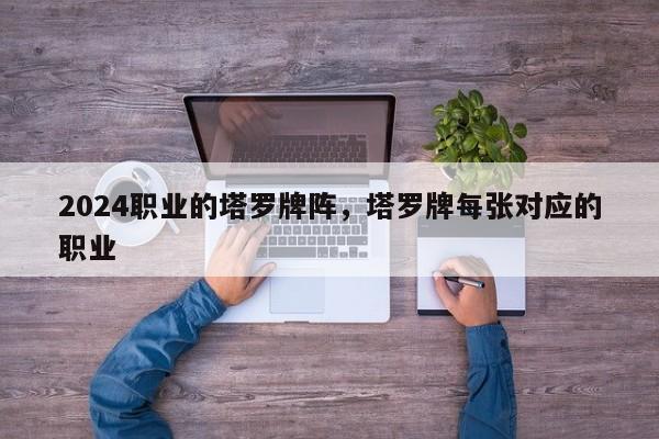 2024职业的塔罗牌阵，塔罗牌每张对应的职业