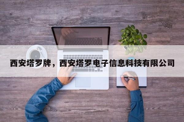 西安塔罗牌，西安塔罗电子信息科技有限公司