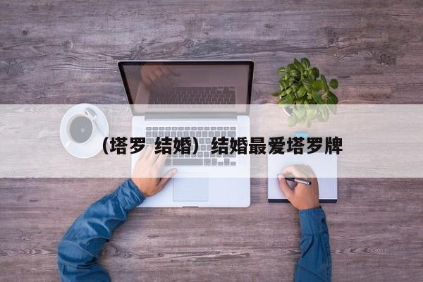 （塔罗 结婚）结婚最爱塔罗牌