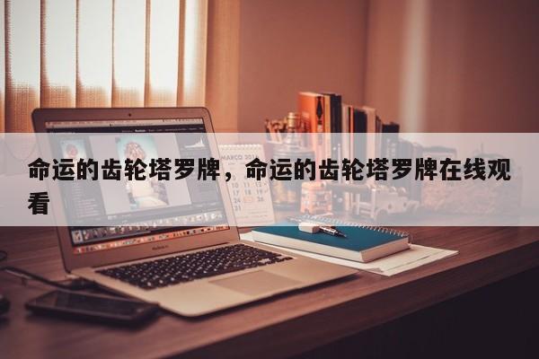 命运的齿轮塔罗牌，命运的齿轮塔罗牌在线观看