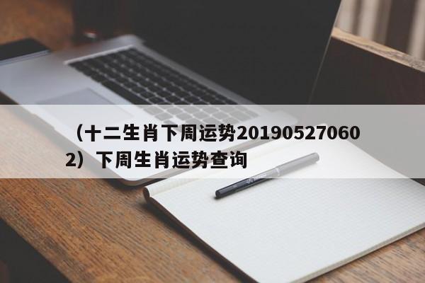 （十二生肖下周运势201905270602）下周生肖运势查询