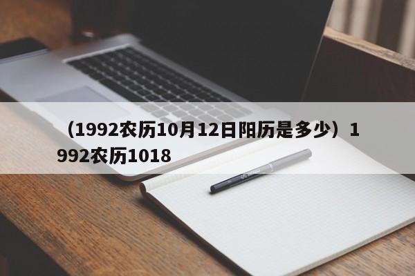 （1992农历10月12日阳历是多少）1992农历1018