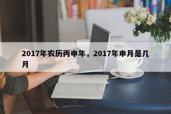 2017年农历丙申年，2017年申月是几月