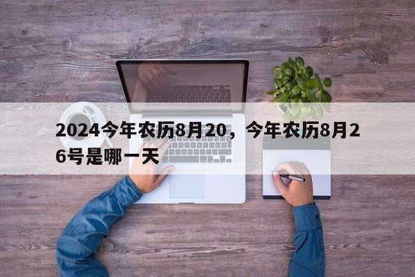 2024今年农历8月20，今年农历8月26号是哪一天