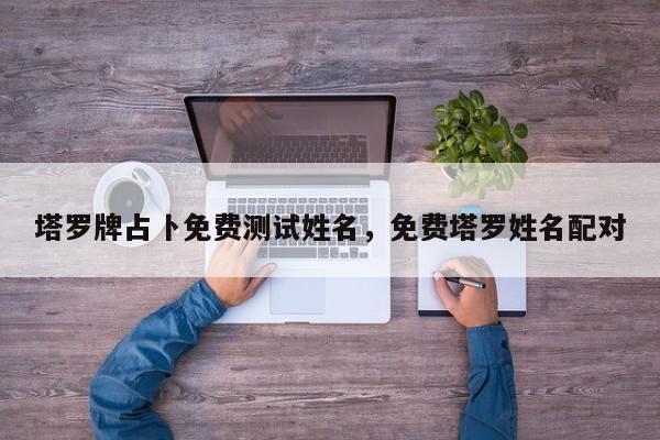 塔罗牌占卜免费测试姓名，免费塔罗姓名配对