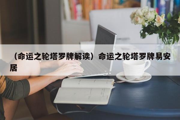 （命运之轮塔罗牌解读）命运之轮塔罗牌易安居
