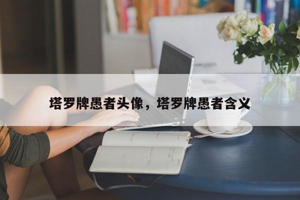 塔罗牌愚者头像，塔罗牌愚者含义