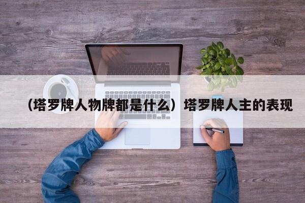 （塔罗牌人物牌都是什么）塔罗牌人主的表现