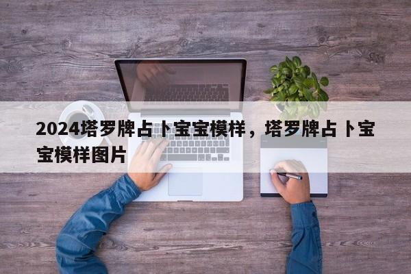 2024塔罗牌占卜宝宝模样，塔罗牌占卜宝宝模样图片