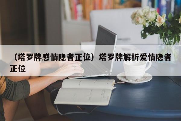 （塔罗牌感情隐者正位）塔罗牌解析爱情隐者正位