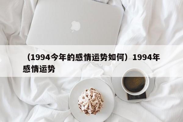 （1994今年的感情运势如何）1994年感情运势