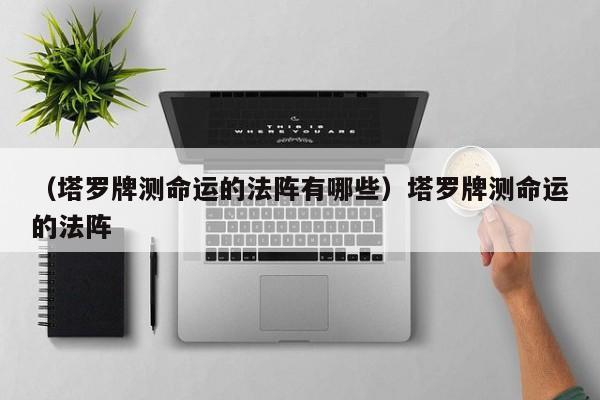 （塔罗牌测命运的法阵有哪些）塔罗牌测命运的法阵