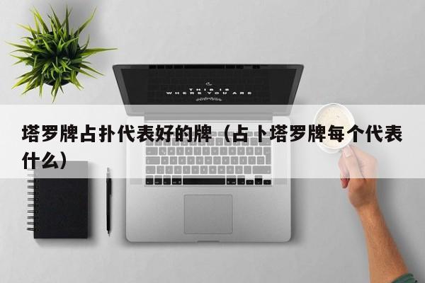 塔罗牌占扑代表好的牌（占卜塔罗牌每个代表什么）