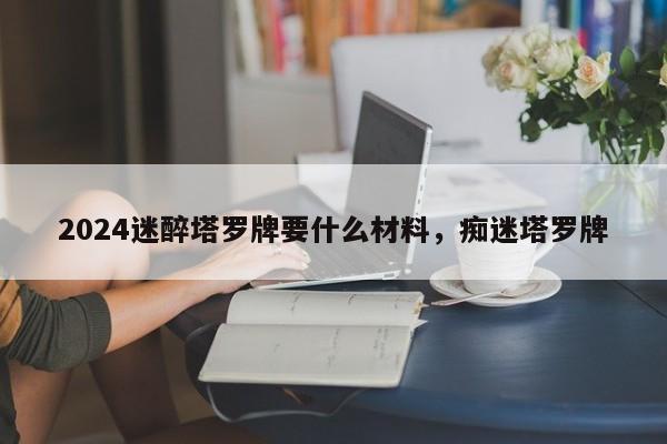 2024迷醉塔罗牌要什么材料，痴迷塔罗牌