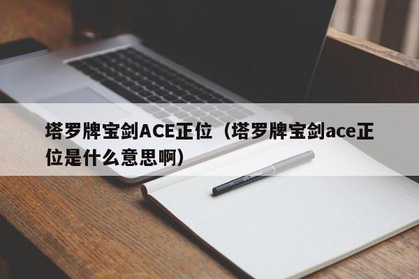 塔罗牌宝剑ACE正位（塔罗牌宝剑ace正位是什么意思啊）