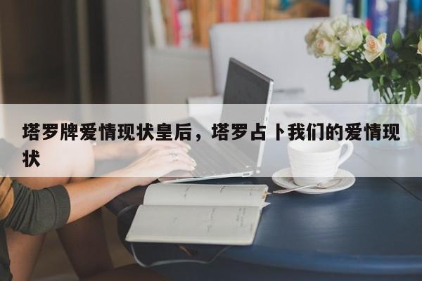 塔罗牌爱情现状皇后，塔罗占卜我们的爱情现状