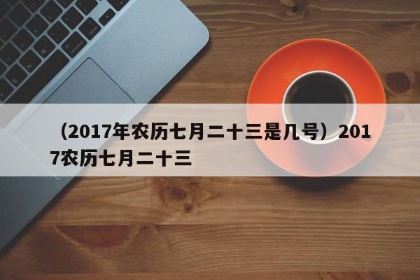 （2017年农历七月二十三是几号）2017农历七月二十三