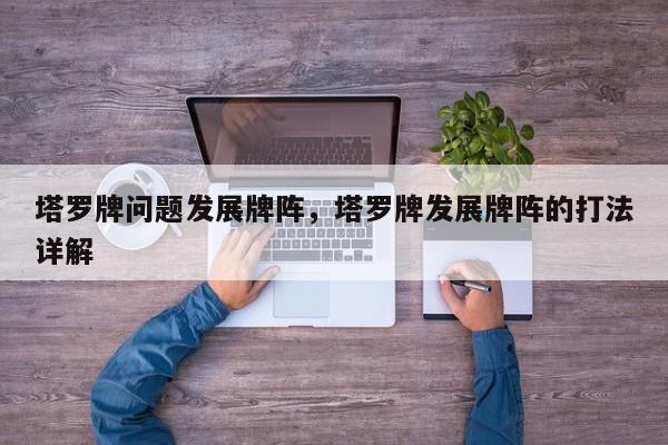塔罗牌问题发展牌阵，塔罗牌发展牌阵的打法详解