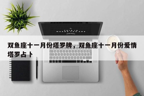双鱼座十一月份塔罗牌，双鱼座十一月份爱情塔罗占卜