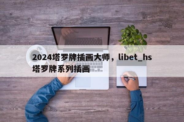 2024塔罗牌插画大师，libet_hs塔罗牌系列插画