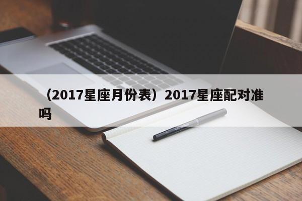 （2017星座月份表）2017星座配对准吗