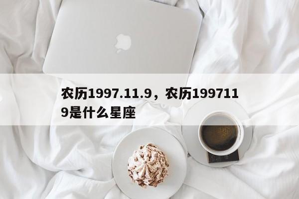 农历1997.11.9，农历1997119是什么星座