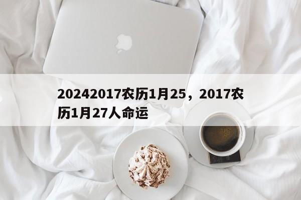 20242017农历1月25，2017农历1月27人命运