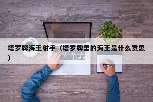 塔罗牌海王射手（塔罗牌里的海王是什么意思）