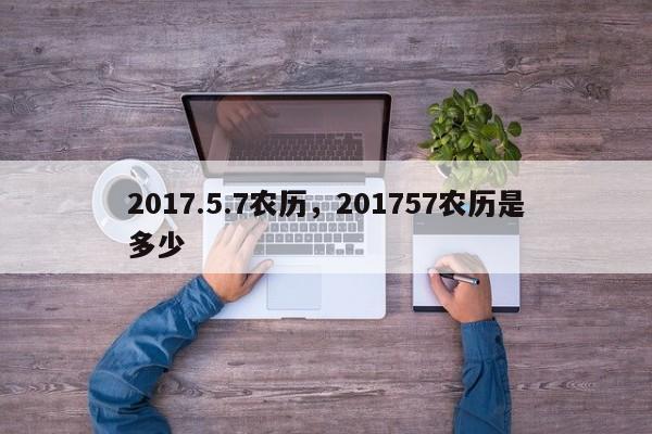 2017.5.7农历，201757农历是多少