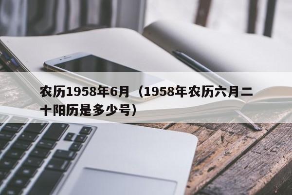 农历1958年6月（1958年农历六月二十阳历是多少号）