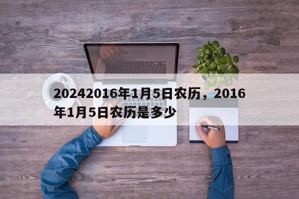 20242016年1月5日农历，2016年1月5日农历是多少