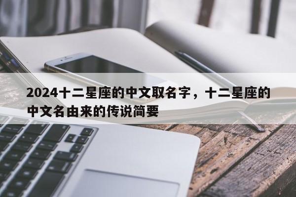 2024十二星座的中文取名字，十二星座的中文名由来的传说简要