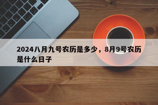 2024八月九号农历是多少，8月9号农历是什么日子