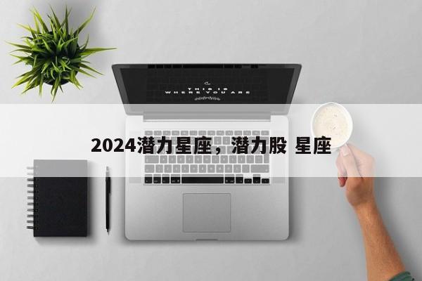 2024潜力星座，潜力股 星座