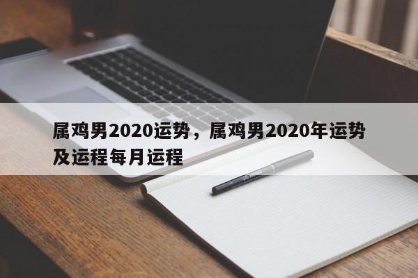 属鸡男2020运势，属鸡男2020年运势及运程每月运程