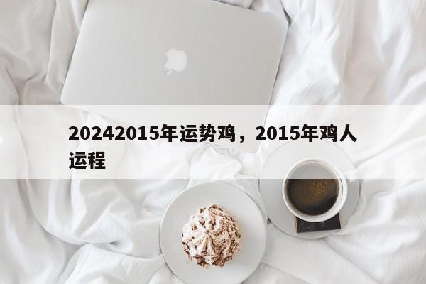 20242015年运势鸡，2015年鸡人运程