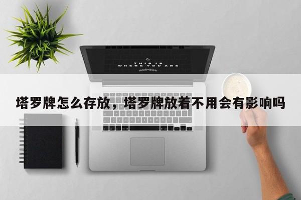 塔罗牌怎么存放，塔罗牌放着不用会有影响吗