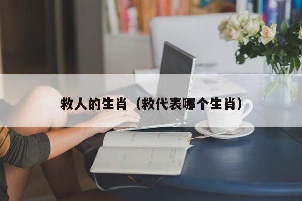 救人的生肖（救代表哪个生肖）