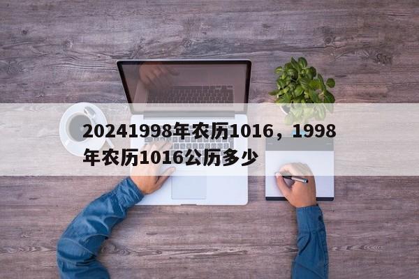 20241998年农历1016，1998年农历1016公历多少