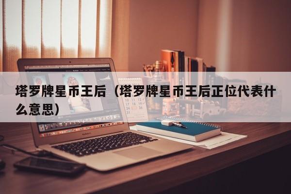 塔罗牌星币王后（塔罗牌星币王后正位代表什么意思）