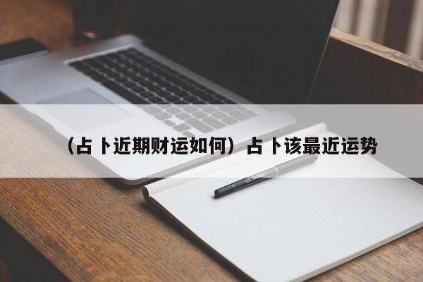 （占卜近期财运如何）占卜该最近运势