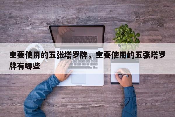 主要使用的五张塔罗牌，主要使用的五张塔罗牌有哪些