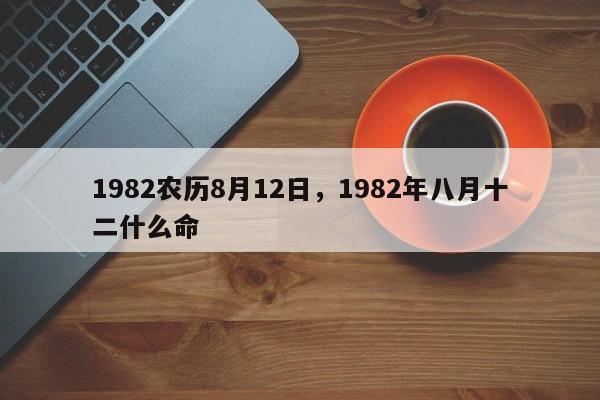 1982农历8月12日，1982年八月十二什么命