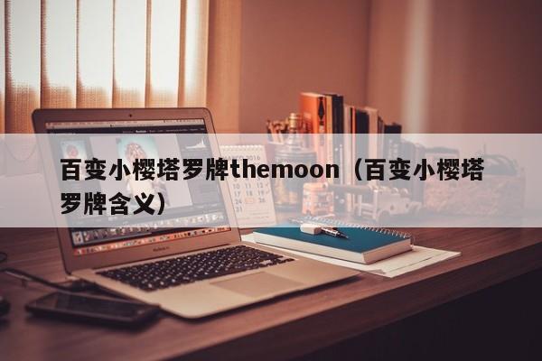 百变小樱塔罗牌themoon（百变小樱塔罗牌含义）