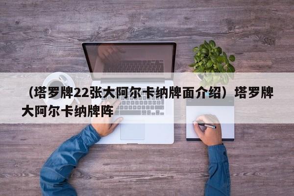 （塔罗牌22张大阿尔卡纳牌面介绍）塔罗牌大阿尔卡纳牌阵