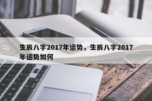 生辰八字2017年运势，生辰八字2017年运势如何