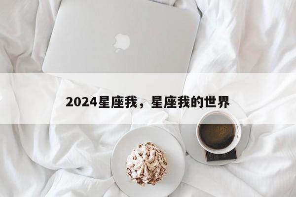 2024星座我，星座我的世界