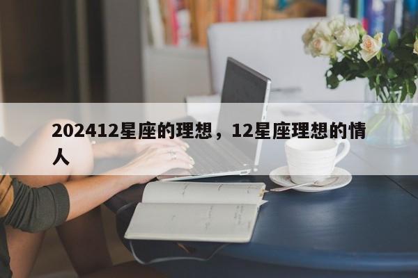 202412星座的理想，12星座理想的情人