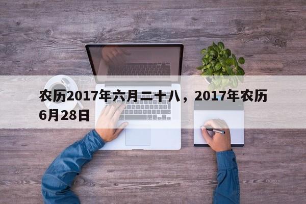 农历2017年六月二十八，2017年农历6月28日