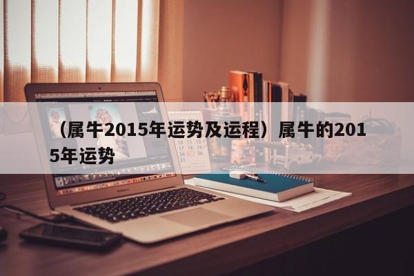 （属牛2015年运势及运程）属牛的2015年运势